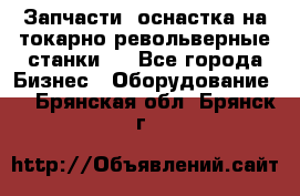 Запчасти, оснастка на токарно револьверные станки . - Все города Бизнес » Оборудование   . Брянская обл.,Брянск г.